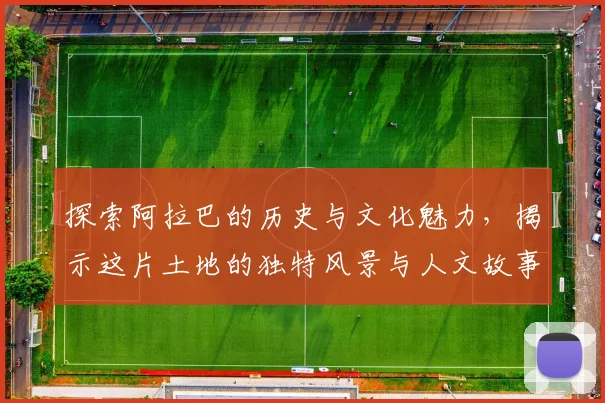 探索阿拉巴的历史与文化魅力，揭示这片土地的独特风景与人文故事