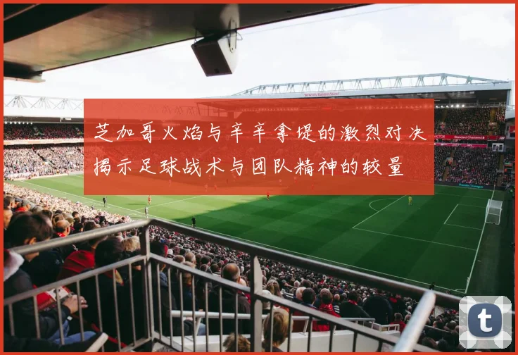 芝加哥火焰与辛辛拿堤的激烈对决揭示足球战术与团队精神的较量