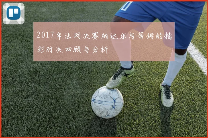 2017年法网决赛纳达尔与蒂姆的精彩对决回顾与分析