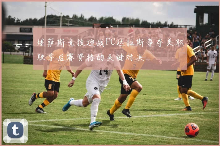堪萨斯竞技迎战FC达拉斯争夺美职联季后赛资格的关键对决