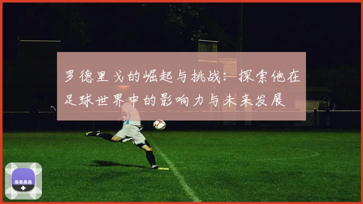 罗德里戈的崛起与挑战：探索他在足球世界中的影响力与未来发展