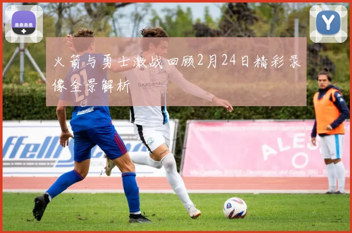 火箭与勇士激战回顾2月24日精彩录像全景解析