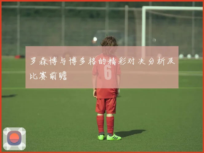 罗森博与博多格的精彩对决分析及比赛前瞻