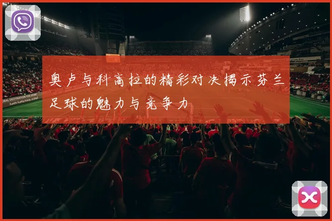 奥卢与科高拉的精彩对决揭示芬兰足球的魅力与竞争力