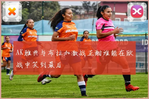 AK雅典与布拉加激战正酣谁能在欧战中笑到最后