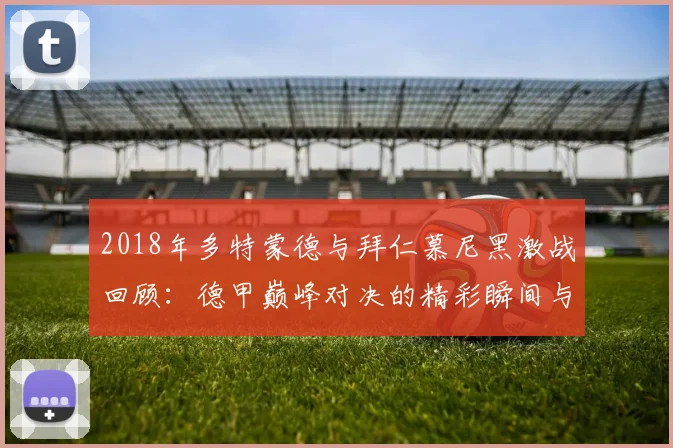 2018年多特蒙德与拜仁慕尼黑激战回顾：德甲巅峰对决的精彩瞬间与战术分析
